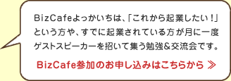 BizCafeよっかいちは、「これから起業したい！」という方や、すでに起業されている方が月に一度ゲストスピーカーを招いて集う勉強＆交流会です。